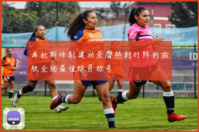 库杜斯传射建功荣膺热刺对阵利兹联全场最佳球员称号