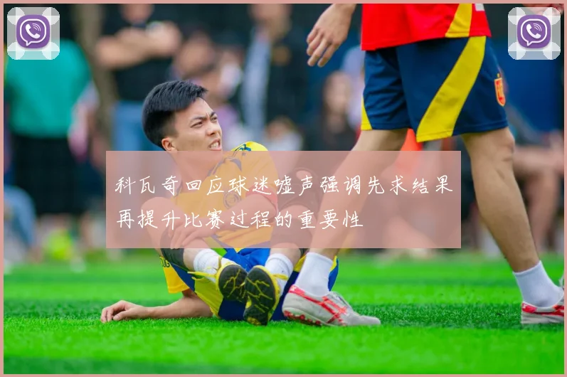 科瓦奇回应球迷嘘声强调先求结果再提升比赛过程的重要性