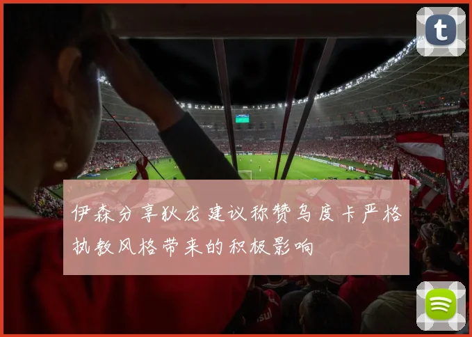 伊森分享狄龙建议称赞乌度卡严格执教风格带来的积极影响