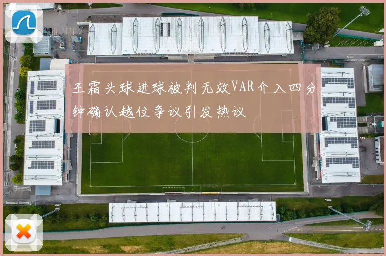 王霜头球进球被判无效VAR介入四分钟确认越位争议引发热议