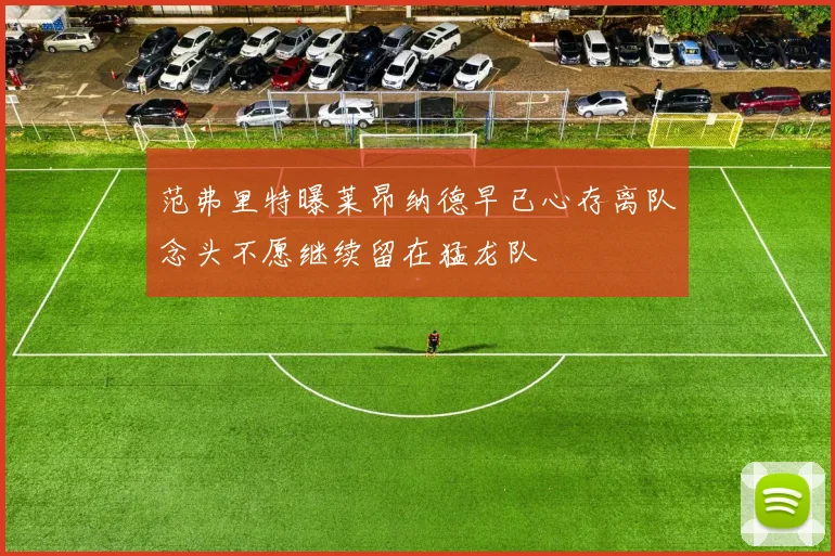 范弗里特曝莱昂纳德早已心存离队念头不愿继续留在猛龙队