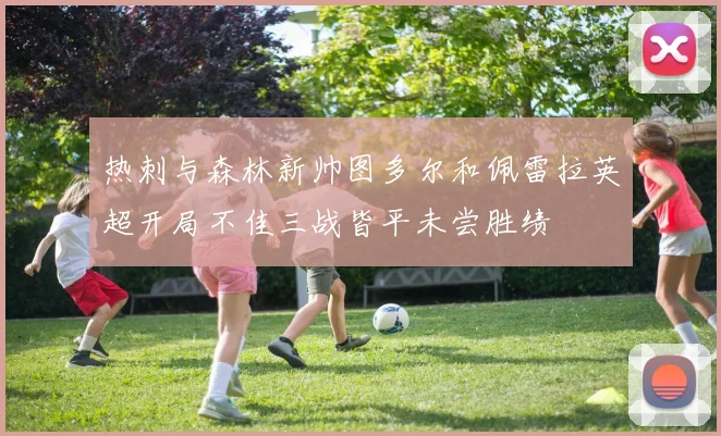 热刺与森林新帅图多尔和佩雷拉英超开局不佳三战皆平未尝胜绩