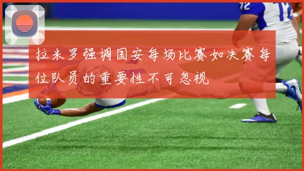 拉米罗强调国安每场比赛如决赛每位队员的重要性不可忽视