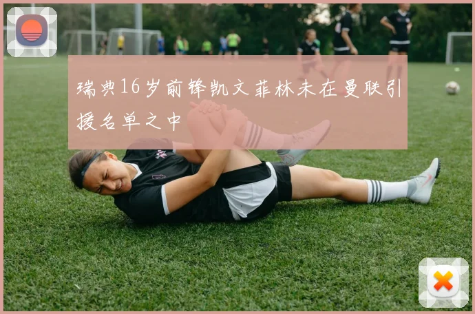 瑞典16岁前锋凯文菲林未在曼联引援名单之中
