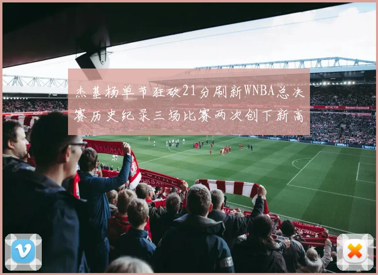 杰基杨单节狂砍21分刷新WNBA总决赛历史纪录三场比赛两次创下新高