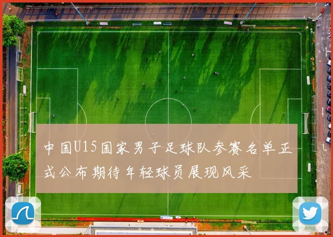 中国U15国家男子足球队参赛名单正式公布期待年轻球员展现风采