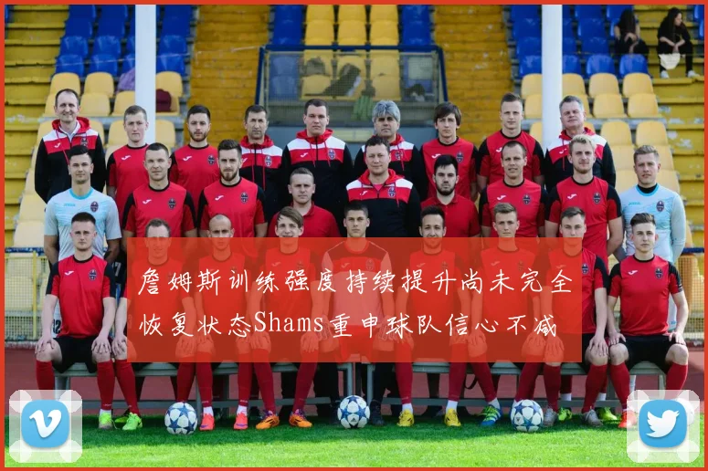 詹姆斯训练强度持续提升尚未完全恢复状态Shams重申球队信心不减