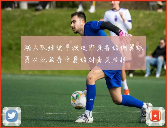 湖人队继续寻找攻守兼备的侧翼球员以此放弃今夏的财务灵活性