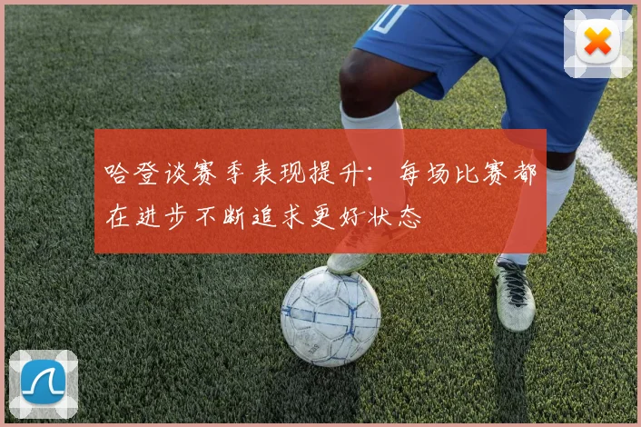 哈登谈赛季表现提升：每场比赛都在进步不断追求更好状态