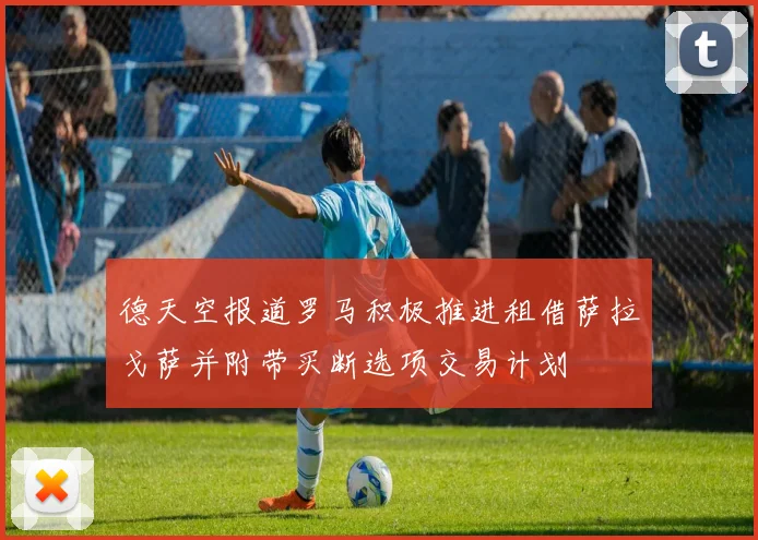 德天空报道罗马积极推进租借萨拉戈萨并附带买断选项交易计划