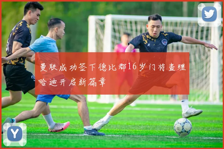 曼联成功签下德比郡16岁门将查理哈迪开启新篇章