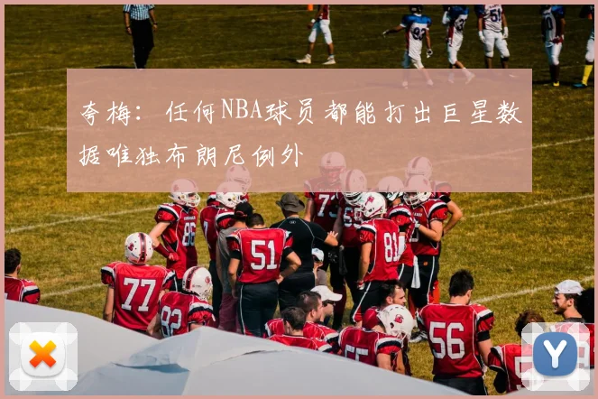 夸梅：任何NBA球员都能打出巨星数据唯独布朗尼例外