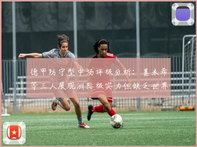 德甲防守型中场评级分析：基米希等三人展现洲际级实力但缺乏世界级球员