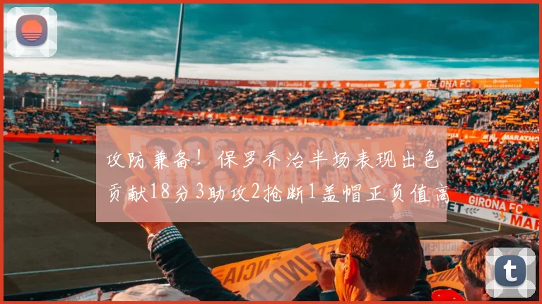 攻防兼备！保罗乔治半场表现出色贡献18分3助攻2抢断1盖帽正负值高达14
